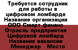 Требуется сотрудник для работы в цифровом ломбарде › Название организации ­ ООО Смарт финанс › Отрасль предприятия ­ Цифровой ломбард › Название вакансии ­ Менеджер › Место работы ­ Суворова 25 › Минимальный оклад ­ 25 000 - Хабаровский край, Хабаровск г. Работа » Вакансии   
